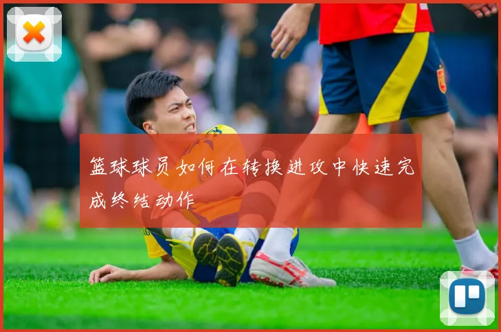 篮球球员如何在转换进攻中快速完成终结动作