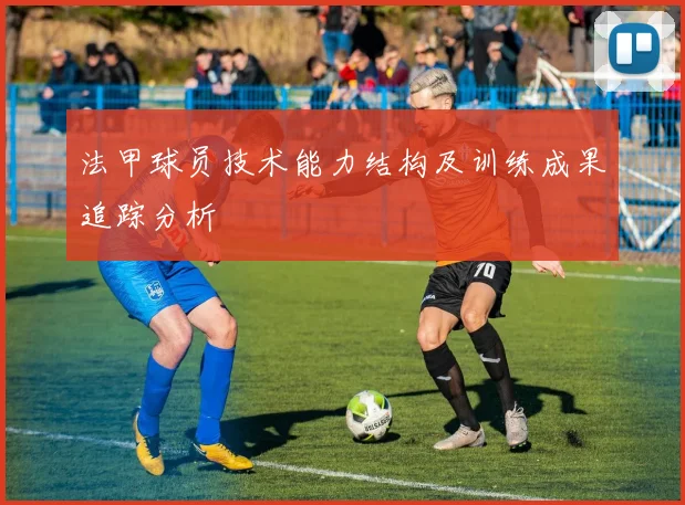 法甲球员技术能力结构及训练成果追踪分析