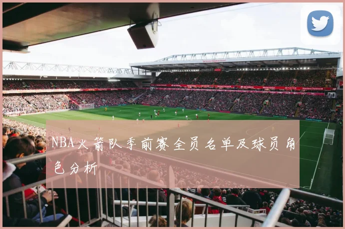 NBA火箭队季前赛全员名单及球员角色分析