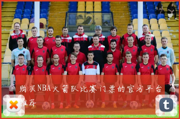 购买NBA火箭队比赛门票的官方平台推荐