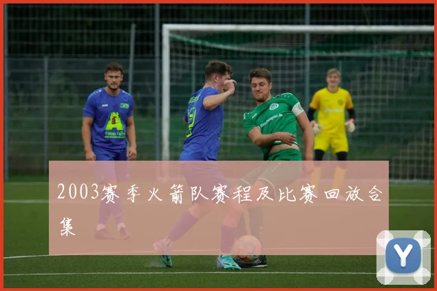 2003赛季火箭队赛程及比赛回放合集