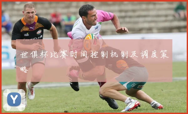 世俱杯比赛时间控制机制及调度策略