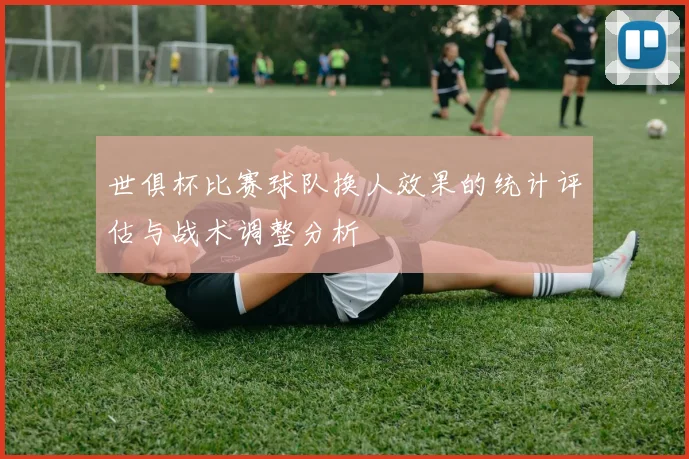 世俱杯比赛球队换人效果的统计评估与战术调整分析