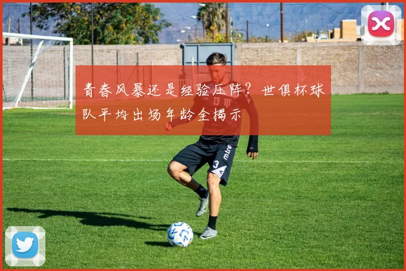 青春风暴还是经验压阵？世俱杯球队平均出场年龄全揭示