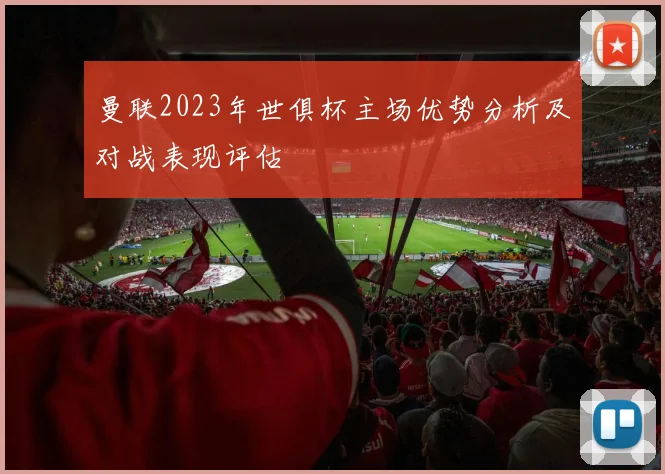 曼联2023年世俱杯主场优势分析及对战表现评估