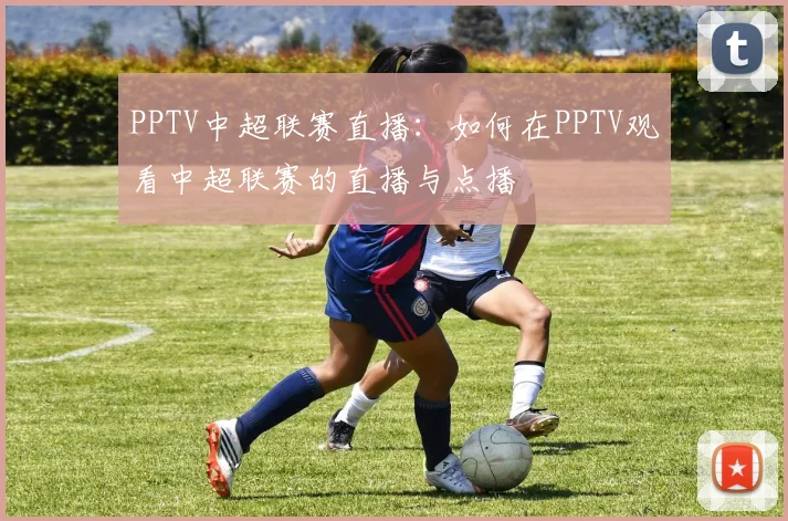 PPTV中超联赛直播：如何在PPTV观看中超联赛的直播与点播
